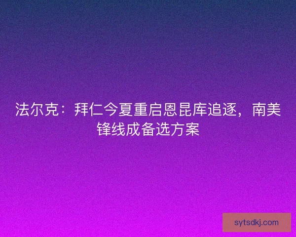 法尔克：拜仁今夏重启恩昆库追逐，南美锋线成备选方案