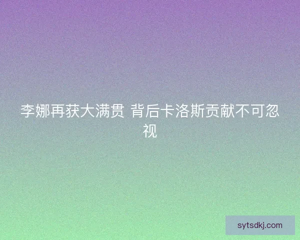 李娜再获大满贯 背后卡洛斯贡献不可忽视