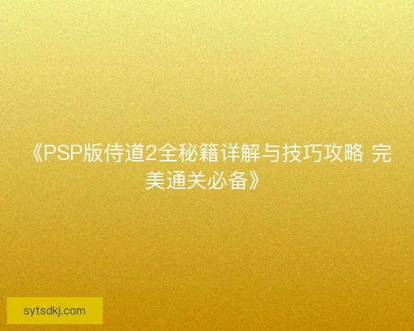 《PSP版侍道2全秘籍详解与技巧攻略 完美通关必备》